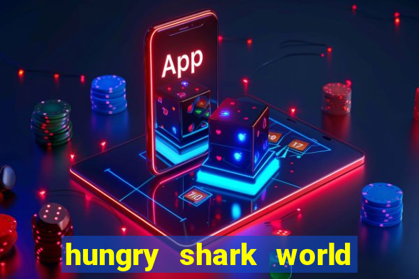 hungry shark world dinheiro infinito ios
